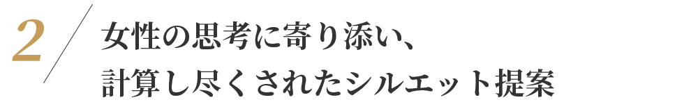女性の思考に寄り添い、計算し尽くされたシルエット提案