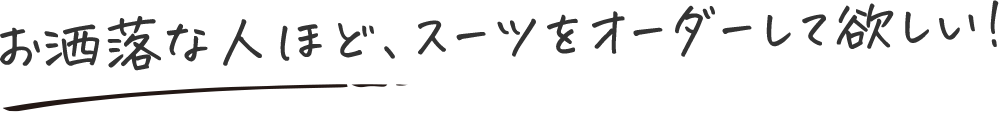 お洒落な人ほど、スーツをオーダーして欲しい!
