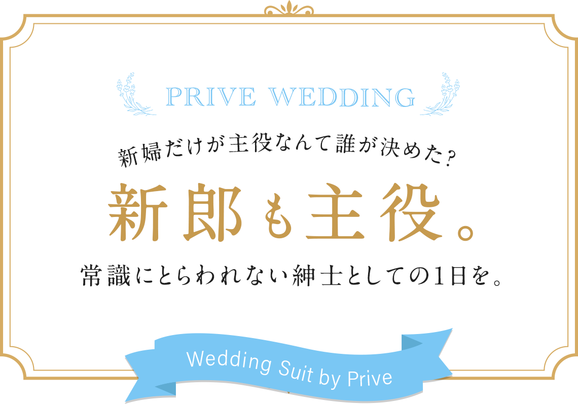 【ウェディングスーツ by PRIVE】新婦だけが主役なんて誰が決めた？新郎も主役。常識にとらわれない紳士としての1日を。