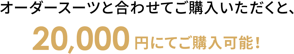 オーダースーツと合わせてご購入いただくと、20,000円にてご購入可能